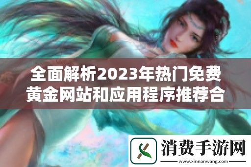全面解析2023年热门免费黄金网站和应用程序推荐合集