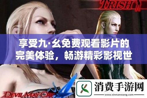 享受九·幺免费观看影片的完美体验-畅游精彩影视世界。