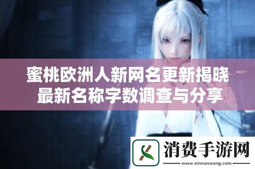 蜜桃欧洲人新名更新揭晓-最新名称字数调查与分享
