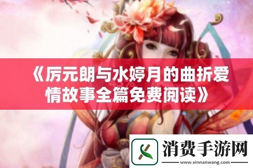 厉元朗与水婷月的曲折爱情故事全篇免费阅读