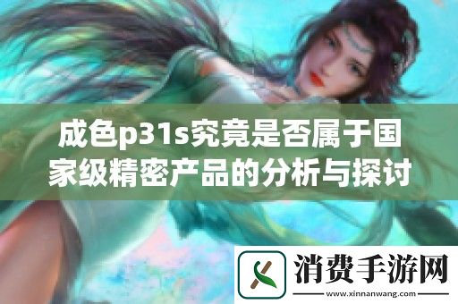成色p31s究竟是否属于国家级精密产品的分析与探讨