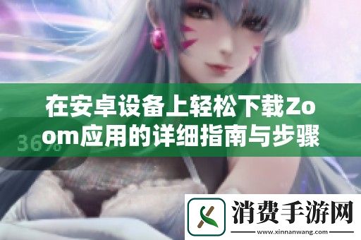 在安卓设备上轻松下载Zoom应用的详细指南与步骤
