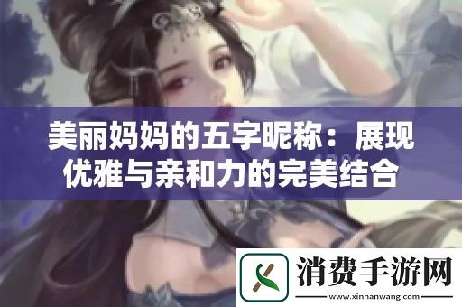 美丽妈妈的五字昵称：展现优雅与亲和力的完美结合