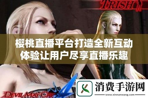 樱桃直播平台打造全新互动体验让用户尽享直播乐趣