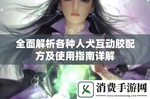 全面解析各种人犬互动胶配方及使用指南详解