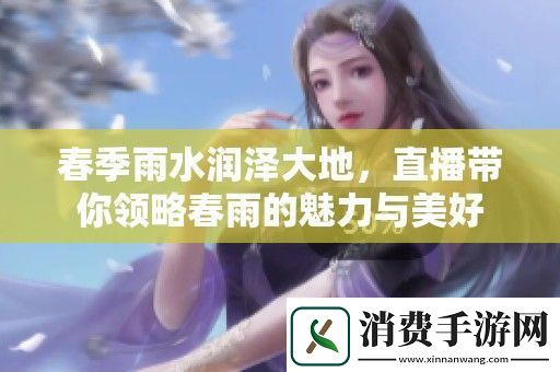 春季雨水润泽大地-直播带你领略春雨的魅力与美好