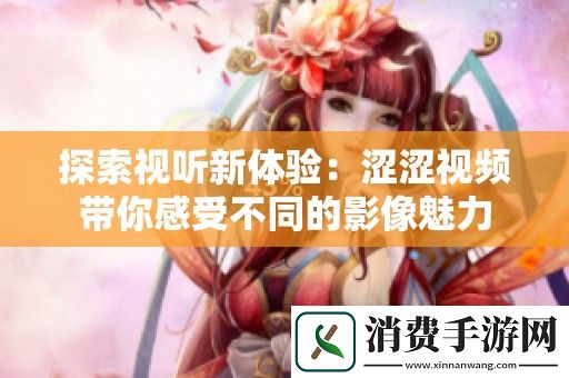 探索视听新体验：涩涩视频带你感受不同的影像魅力