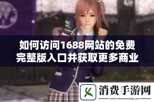 如何访问1688网站的免费完整版入口并获取更多商业资源