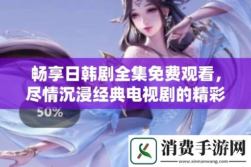 畅享日韩剧全集免费观看-尽情沉浸经典电视剧的精彩世界