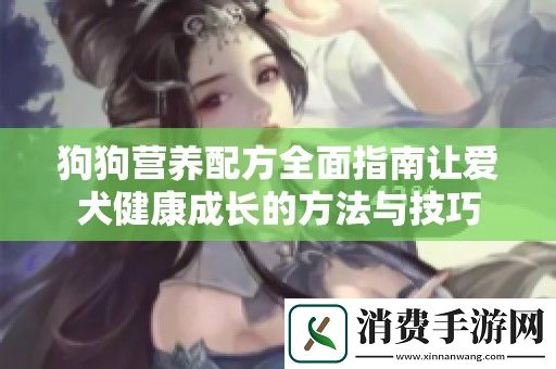 狗狗营养配方全面指南让爱犬健康成长的方法与技巧