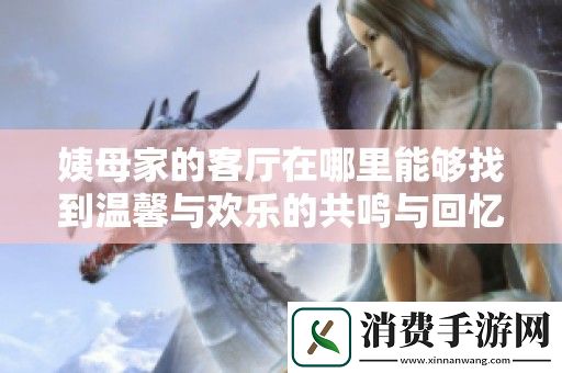 姨母家的客厅在哪里能够找到温馨与欢乐的共鸣与回忆