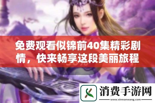 免费观看似锦前40集精彩剧情-快来畅享这段美丽旅程！
