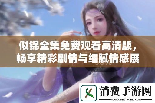 似锦全集免费观看高清版-畅享精彩剧情与细腻情感展现