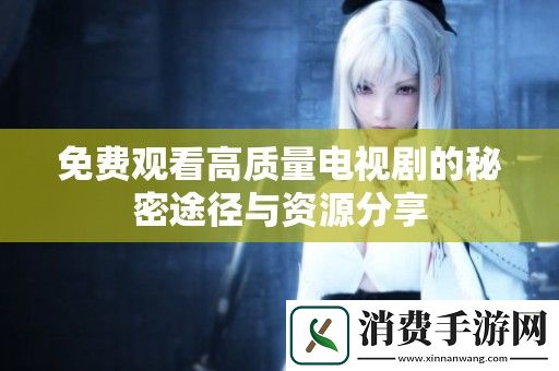 免费观看高质量电视剧的秘密途径与资源分享