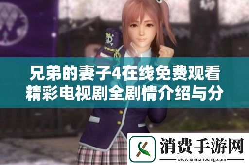 兄弟的妻子4在线免费观看精彩电视剧全剧情介绍与分析
