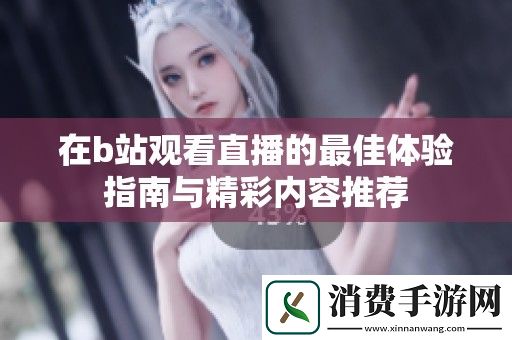 在b站观看直播的最佳体验指南与精彩内容推荐