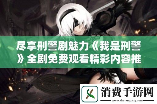 尽享刑警剧魅力我是刑警全剧免费观看精彩内容推荐