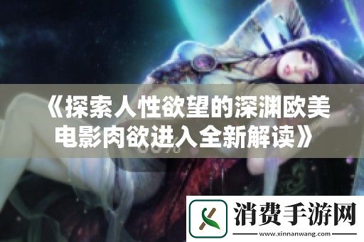探索人性欲望的深渊欧美电影肉欲进入全新解读