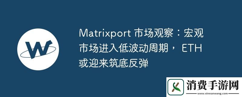 Matrixport-市场观察:宏观市场进入低波动周期-ETH-或迎来筑底反弹
