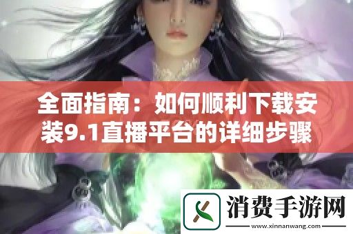 全面指南：如何顺利下载安装9.1直播平台的详细步骤与技巧