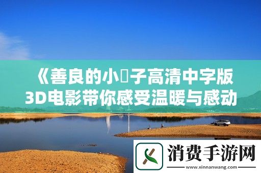 善良的小峓子高清中字版3D电影带你感受温暖与感动
