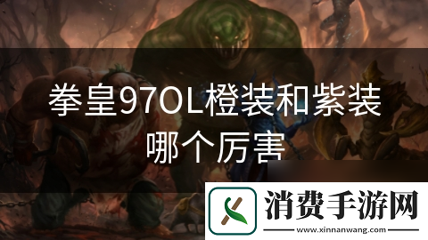拳皇97OL橙装和紫装哪个厉害