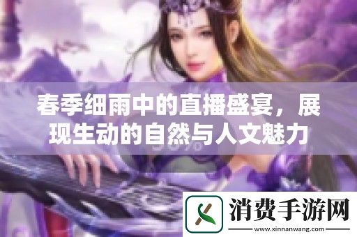 春季细雨中的直播盛宴-展现生动的自然与人文魅力