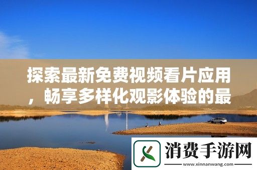 探索最新免费视频看片应用-畅享多样化观影体验的最佳选择