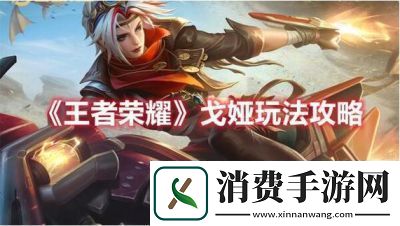 王者荣耀中射手英雄戈娅的全面解析