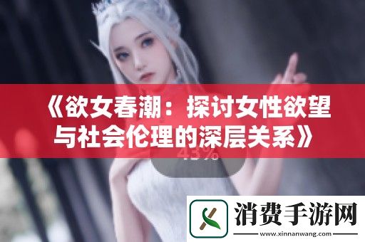 欲女春潮：探讨女性欲望与社会伦理的深层关系