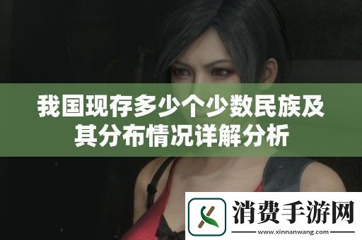 我国现存多少个少数民族及其分布情况详解分析