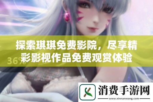 探索琪琪免费影院-尽享精彩影视作品免费观赏体验
