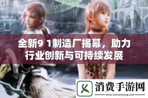 全新9-1制造厂揭幕-助力行业创新与可持续发展