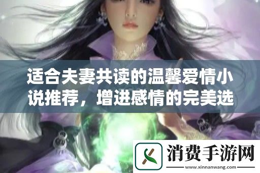 适合夫妻共读的温馨爱情小说推荐-增进感情的完美选择