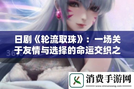 日剧轮流取珠：一场关于友情与选择的命运交织之旅