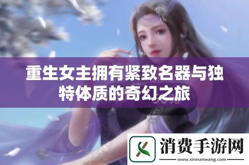 重生女主拥有紧致名器与独特体质的奇幻之旅