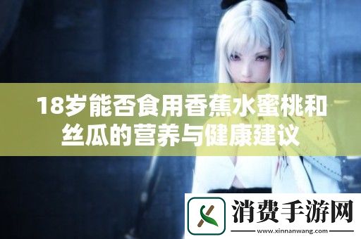 18岁能否食用香蕉水蜜桃和丝瓜的营养与健康建议