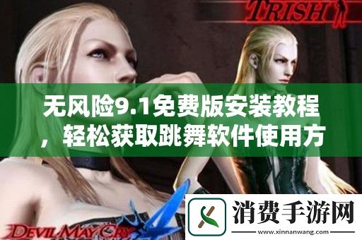 无风险9.1免费版安装教程-轻松获取跳舞软件使用方法