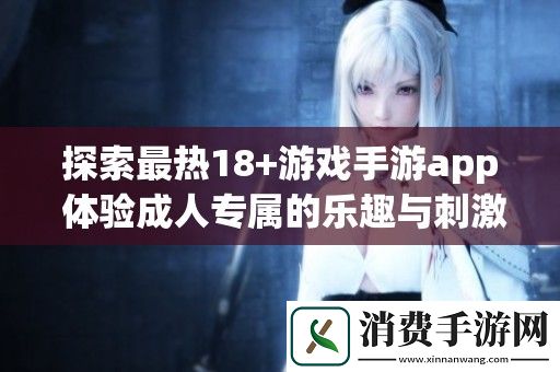 探索最热18+游戏手游app-体验成人专属的乐趣与刺激