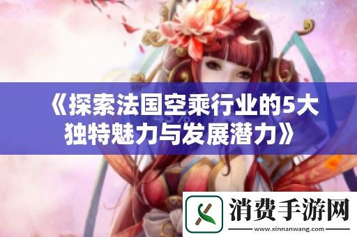 探索法国空乘行业的5大独特魅力与发展潜力
