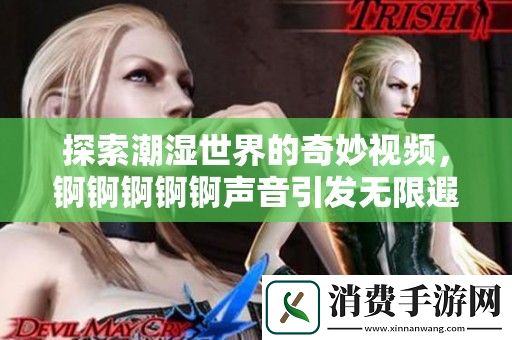 探索潮湿世界的奇妙视频-锕锕锕锕锕声音引发无限遐想