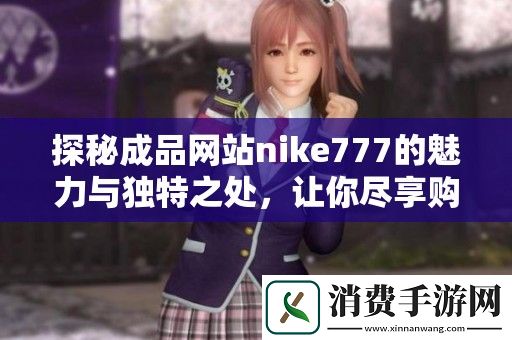 探秘成品网站nike777的魅力与独特之处-让你尽享购物乐趣！
