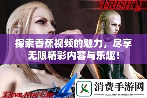 探索香蕉视频的魅力-尽享无限精彩内容与乐趣！