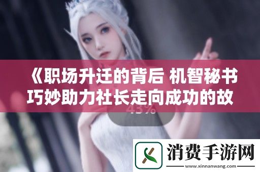 职场升迁的背后-机智秘书巧妙助力社长走向成功的故事