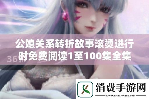 公媳关系转折故事滚烫进行时免费阅读1至100集全集解析