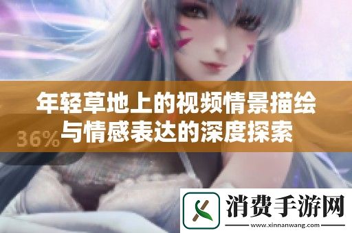 年轻草地上的视频情景描绘与情感表达的深度探索