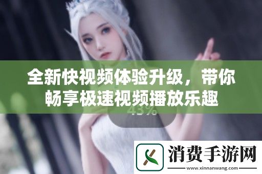 全新快视频体验升级-带你畅享极速视频播放乐趣