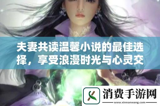 夫妻共读温馨小说的最佳选择-享受浪漫时光与心灵交流