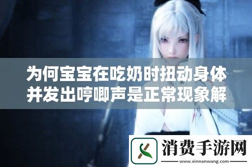 为何宝宝在吃奶时扭动身体并发出哼唧声是正常现象解读