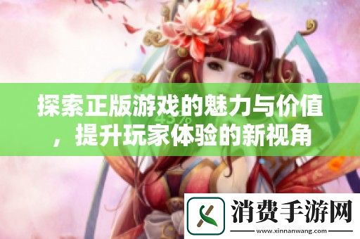 探索正版游戏的魅力与价值-提升玩家体验的新视角